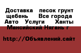 Доставка , песок грунт щебень . - Все города Авто » Услуги   . Ханты-Мансийский,Нягань г.